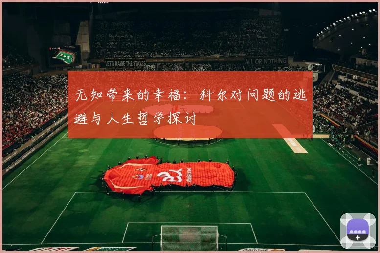 无知带来的幸福：科尔对问题的逃避与人生哲学探讨