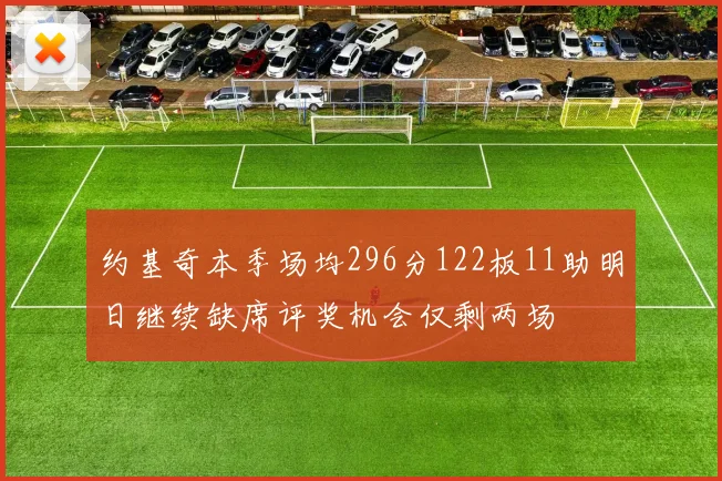 约基奇本季场均296分122板11助明日继续缺席评奖机会仅剩两场