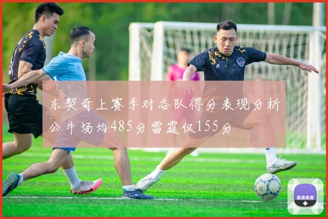 东契奇上赛季对各队得分表现分析公牛场均485分雷霆仅155分
