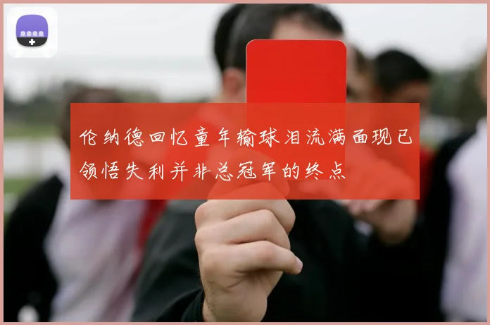 伦纳德回忆童年输球泪流满面现已领悟失利并非总冠军的终点