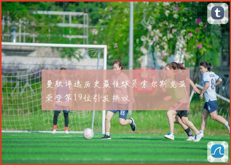 曼联评选历史最佳球员索尔斯克亚荣登第19位引发热议