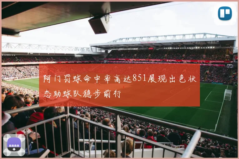 阿门罚球命中率高达851展现出色状态助球队稳步前行