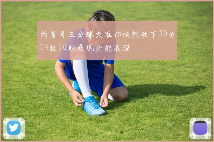 约基奇三分球失准却依然砍下30分14板10助展现全能表现