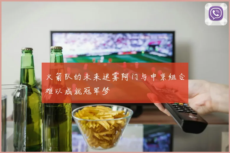 火箭队的未来迷雾阿门与申京组合难以成就冠军梦