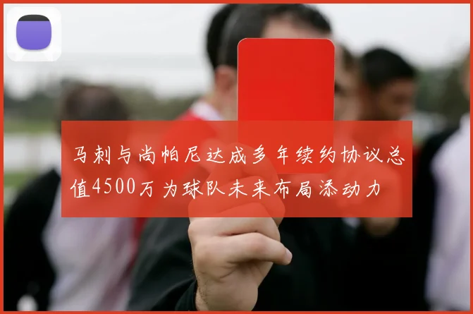 马刺与尚帕尼达成多年续约协议总值4500万为球队未来布局添动力
