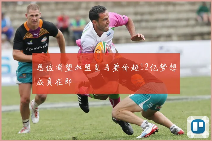 恩佐渴望加盟皇马要价超12亿梦想成真在即