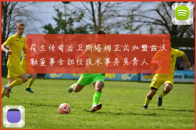荷兰传奇后卫斯塔姆正式加盟兹沃勒董事会担任技术事务负责人