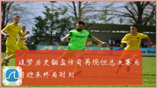 追梦历史翻盘传奇再现但总决赛或将迎来终局时刻