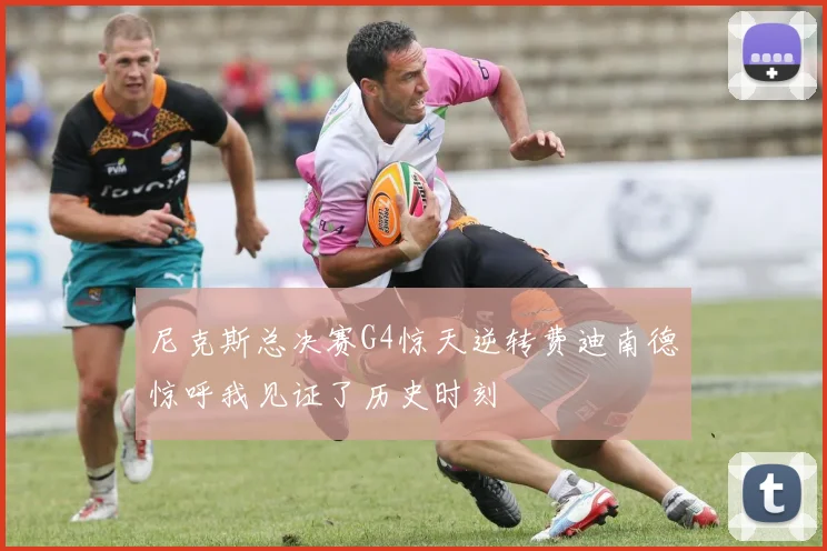 尼克斯总决赛G4惊天逆转费迪南德惊呼我见证了历史时刻