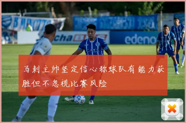 马刺主帅坚定信心称球队有能力获胜但不忽视比赛风险