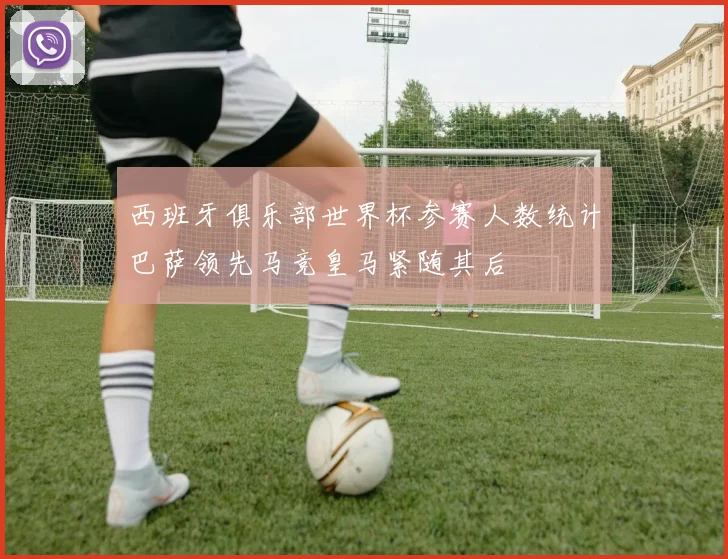 西班牙俱乐部世界杯参赛人数统计巴萨领先马竞皇马紧随其后