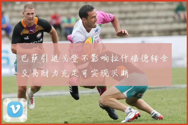 巴萨引进戈登不影响拉什福德转会交易财力充足可实现买断